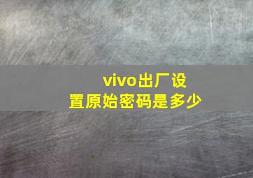 vivo出厂设置原始密码是多少