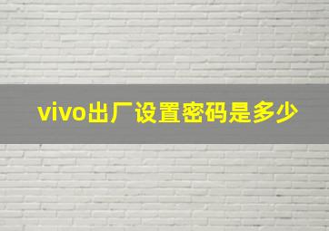 vivo出厂设置密码是多少