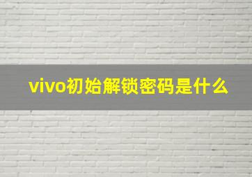 vivo初始解锁密码是什么