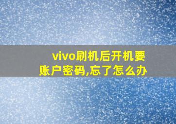 vivo刷机后开机要账户密码,忘了怎么办