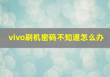 vivo刷机密码不知道怎么办