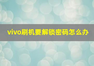 vivo刷机要解锁密码怎么办