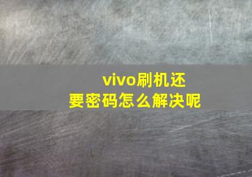 vivo刷机还要密码怎么解决呢