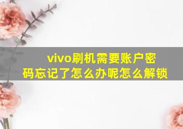 vivo刷机需要账户密码忘记了怎么办呢怎么解锁