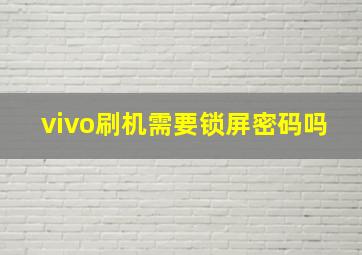 vivo刷机需要锁屏密码吗