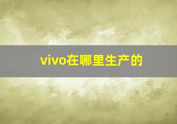 vivo在哪里生产的