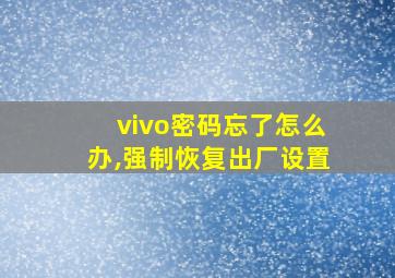 vivo密码忘了怎么办,强制恢复出厂设置