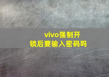 vivo强制开锁后要输入密码吗