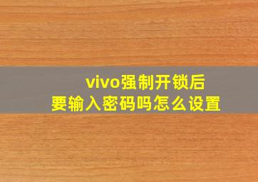 vivo强制开锁后要输入密码吗怎么设置