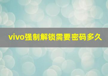 vivo强制解锁需要密码多久