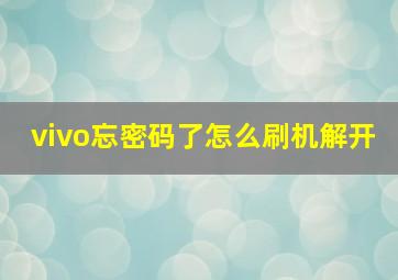 vivo忘密码了怎么刷机解开