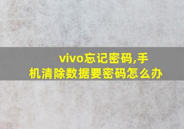 vivo忘记密码,手机清除数据要密码怎么办