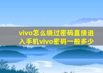 vivo怎么绕过密码直接进入手机vivo密码一般多少