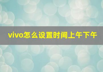 vivo怎么设置时间上午下午