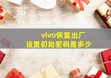 vivo恢复出厂设置初始密码是多少