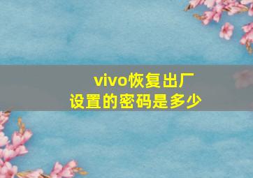 vivo恢复出厂设置的密码是多少