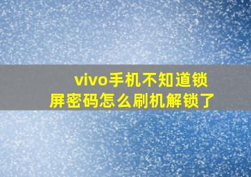 vivo手机不知道锁屏密码怎么刷机解锁了