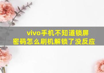 vivo手机不知道锁屏密码怎么刷机解锁了没反应