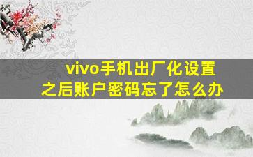 vivo手机出厂化设置之后账户密码忘了怎么办