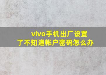 vivo手机出厂设置了不知道帐户密码怎么办