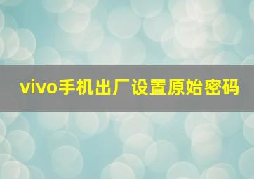 vivo手机出厂设置原始密码