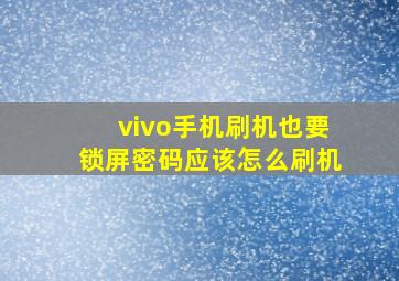 vivo手机刷机也要锁屏密码应该怎么刷机