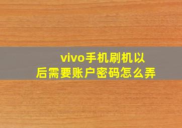 vivo手机刷机以后需要账户密码怎么弄