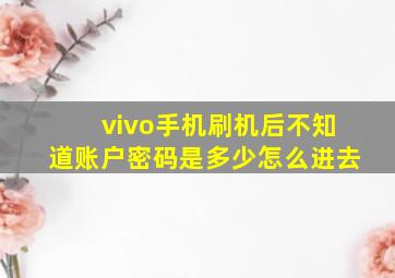 vivo手机刷机后不知道账户密码是多少怎么进去