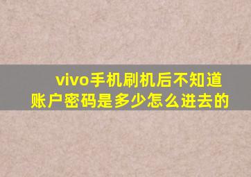 vivo手机刷机后不知道账户密码是多少怎么进去的