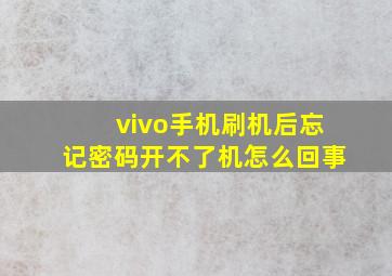 vivo手机刷机后忘记密码开不了机怎么回事