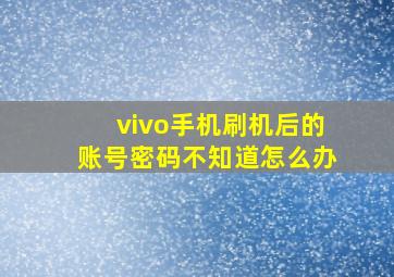 vivo手机刷机后的账号密码不知道怎么办