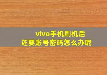 vivo手机刷机后还要账号密码怎么办呢