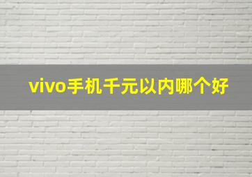 vivo手机千元以内哪个好