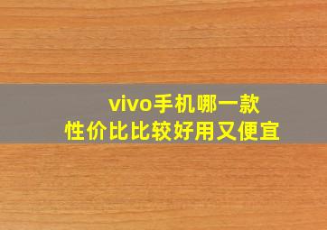 vivo手机哪一款性价比比较好用又便宜