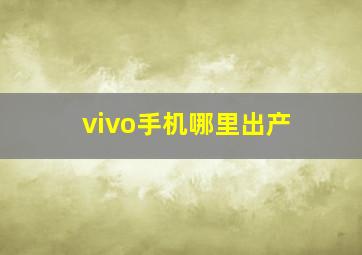 vivo手机哪里出产