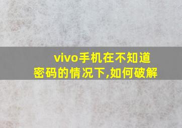 vivo手机在不知道密码的情况下,如何破解