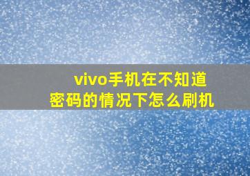 vivo手机在不知道密码的情况下怎么刷机