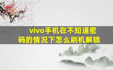 vivo手机在不知道密码的情况下怎么刷机解锁