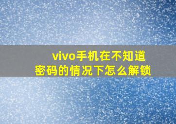 vivo手机在不知道密码的情况下怎么解锁