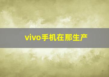 vivo手机在那生产