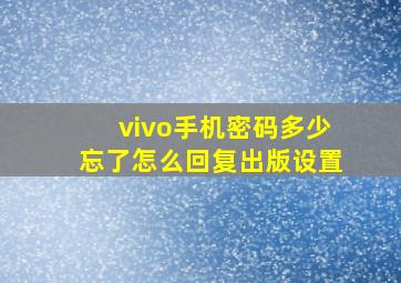 vivo手机密码多少忘了怎么回复出版设置