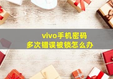 vivo手机密码多次错误被锁怎么办