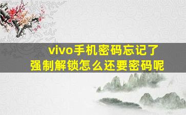 vivo手机密码忘记了强制解锁怎么还要密码呢