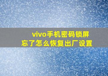 vivo手机密码锁屏忘了怎么恢复出厂设置