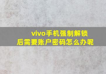 vivo手机强制解锁后需要账户密码怎么办呢