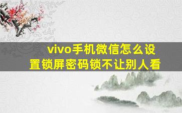 vivo手机微信怎么设置锁屏密码锁不让别人看