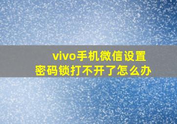 vivo手机微信设置密码锁打不开了怎么办