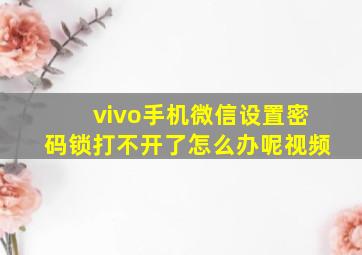 vivo手机微信设置密码锁打不开了怎么办呢视频