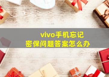 vivo手机忘记密保问题答案怎么办