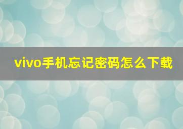 vivo手机忘记密码怎么下载